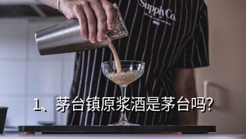 1、茅台镇原浆酒是茅台吗？