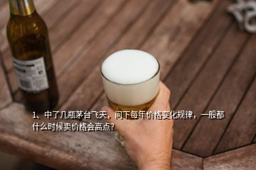 1、中了几瓶茅台飞天，问下每年价格变化规律，一般都什么时候卖价格会高点？