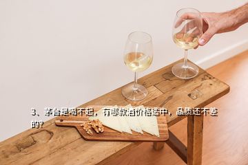 3、茅台是喝不起，有哪款酒价格适中，品质还不差的？