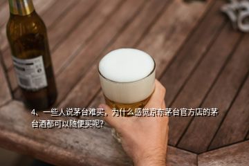 4、一些人说茅台难买，为什么感觉京东茅台官方店的茅台酒都可以随便买呢？