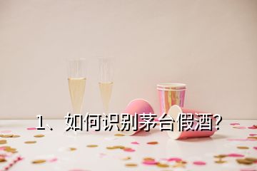 1、如何识别茅台假酒？