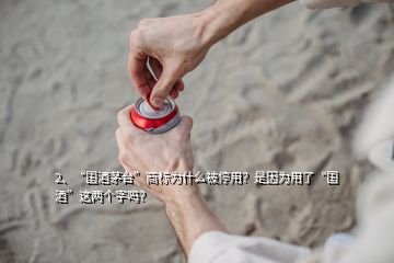 2、“国酒茅台”商标为什么被停用？是因为用了“国酒”这两个字吗？