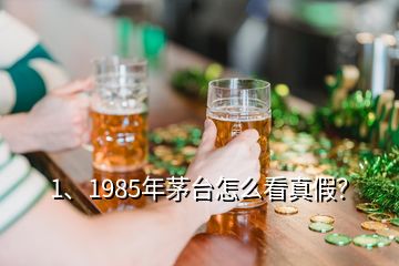 1、1985年茅台怎么看真假？