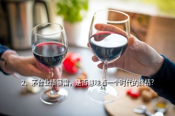 2、茅台业绩暴雷，是否意味着一个时代的终结？