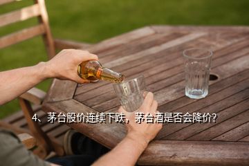 4、茅台股价连续下跌，茅台酒是否会降价？