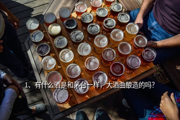 1、有什么酒是和茅台一样，大酒曲酿造的吗？