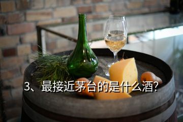 3、最接近茅台的是什么酒？