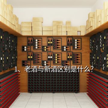 1、老酒与新酒区别是什么？