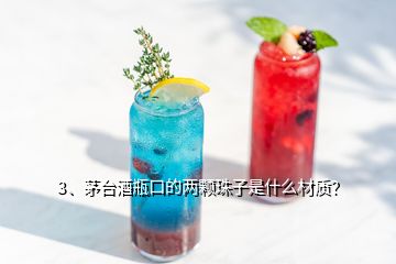 3、茅台酒瓶口的两颗珠子是什么材质？