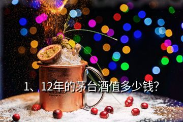 1、12年的茅台酒值多少钱？