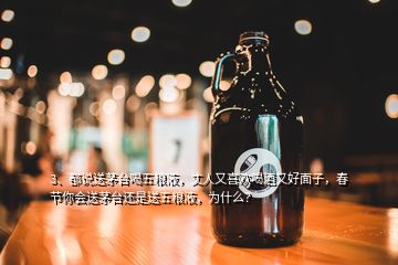 3、都说送茅台喝五粮液，丈人又喜欢喝酒又好面子，春节你会送茅台还是送五粮液，为什么？