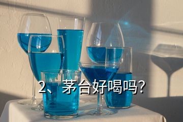 2、茅台好喝吗？