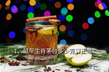 1、鼠年生肖茅台多少克算正常？