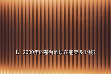 1、2000年的茅台酒现在能卖多少钱？