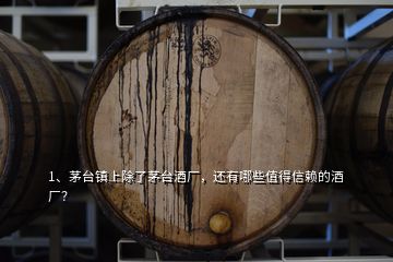 1、茅台镇上除了茅台酒厂，还有哪些值得信赖的酒厂？