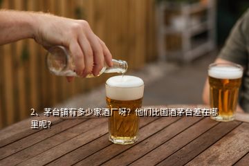 2、茅台镇有多少家酒厂呀？他们比国酒茅台差在哪里呢？