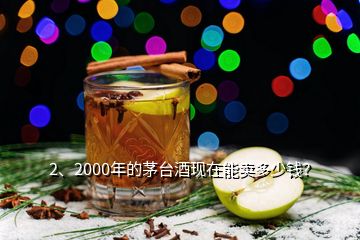 2、2000年的茅台酒现在能卖多少钱？