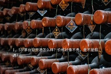 1、53°茅台迎宾酒怎么样？价格好像不贵，是不是假酒？