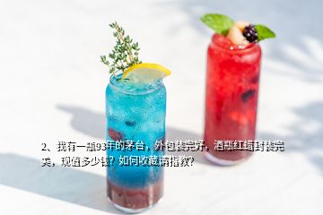 2、我有一瓶93年的茅台，外包装完好，酒瓶红蜡封装完美，现值多少钱？如何收藏请指教？