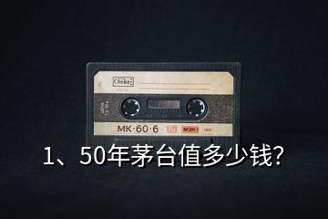 1、50年茅台值多少钱？