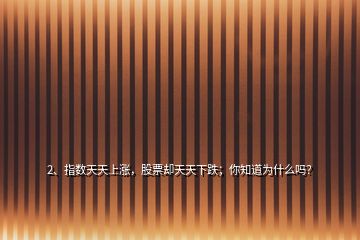 2、指数天天上涨，股票却天天下跌；你知道为什么吗？