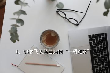 1、53度飞天茅台为何“一瓶难求”？