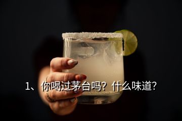 1、你喝过茅台吗？什么味道？