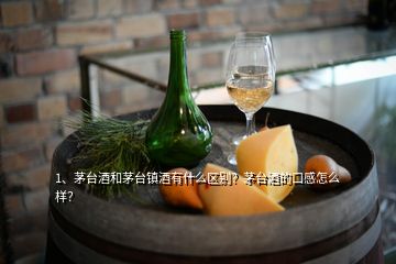 1、茅台酒和茅台镇酒有什么区别？茅台酒的口感怎么样？