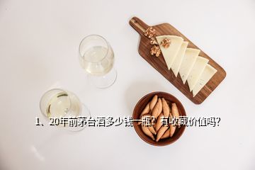 1、20年前茅台酒多少钱一瓶？有收藏价值吗？