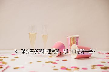 3、茅台王子酒和迎宾酒，哪个口感好一些？