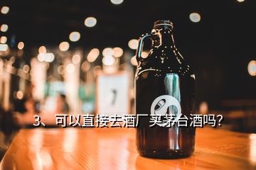 3、可以直接去酒厂买茅台酒吗？