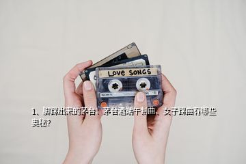 1、脚踩出来的茅台：茅台酒端午制曲、女子踩曲有哪些奥秘？