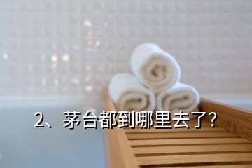 2、茅台都到哪里去了？