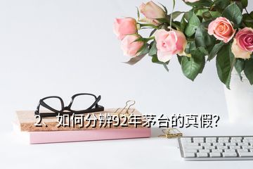 2、如何分辨92年茅台的真假？