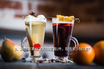 3、2007年茅台飞天53度酒1件，现值多少钱1瓶？