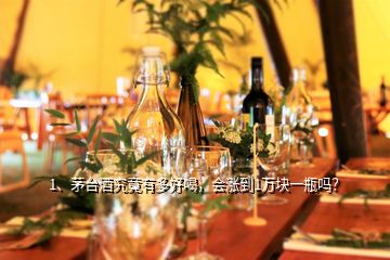 1、茅台酒究竟有多好喝，会涨到1万块一瓶吗？