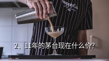 2、11年的茅台现在什么价？