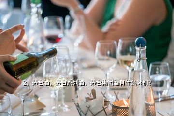 2、茅台酒、茅台系列酒、茅台集团酒有什么区别？