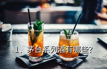 1、茅台系列酒有哪些？