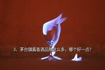 3、茅台镇酱香酒品牌这么多，哪个好一点？