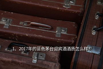 1、2017年的蓝色茅台迎宾酒酒质怎么样？