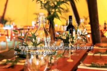 2、家里有两瓶1997年庆祝香港回归时的2斤装53度赖茅酒，现在一瓶能值多少钱啊？