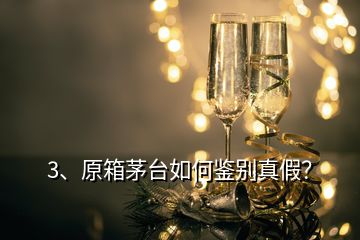 3、原箱茅台如何鉴别真假？