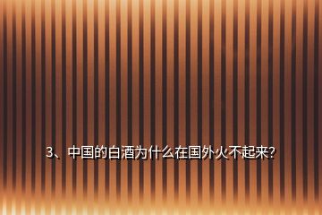 3、中国的白酒为什么在国外火不起来？