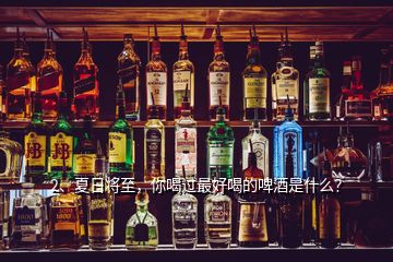 2、夏日将至，你喝过最好喝的啤酒是什么？