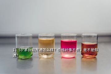 1、53°茅台迎宾酒怎么样？价格好像不贵，是不是假酒？