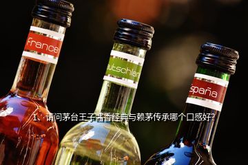 1、请问茅台王子酱香经典与赖茅传承哪个口感好？