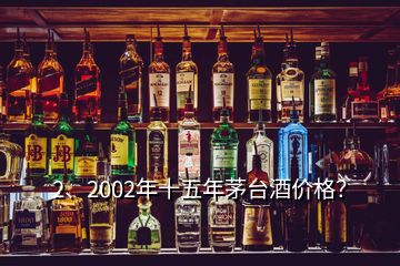 2、2002年十五年茅台酒价格？