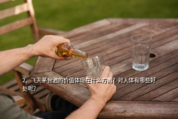 2、飞天茅台酒的价值体现在什么方面？对人体有哪些好处呢？