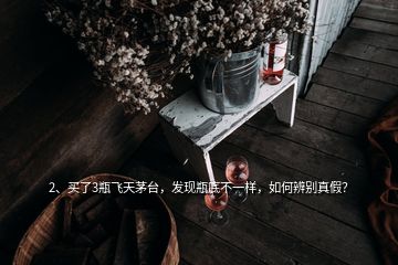 2、买了3瓶飞天茅台，发现瓶底不一样，如何辨别真假？